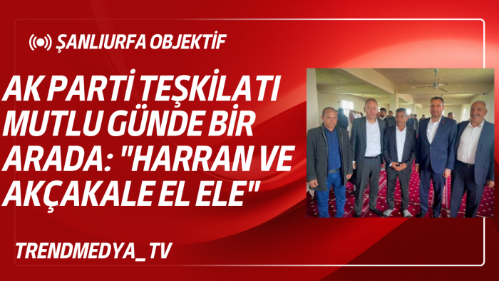 AK Parti Teşkilatı Mutlu Günde Bir Arada: "Harran ve Akçakale El Ele"